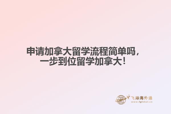 申請(qǐng)加拿大留學(xué)流程簡(jiǎn)單嗎，一步到位留學(xué)加拿大！