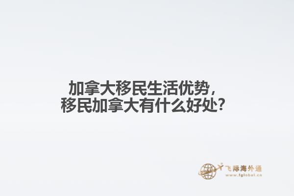 加拿大移民生活優(yōu)勢(shì)，移民加拿大有什么好處？