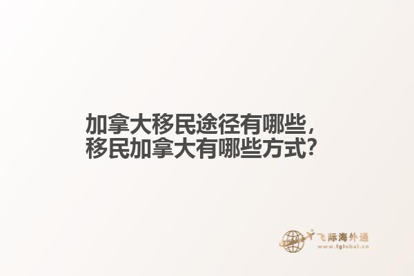 加拿大移民途徑有哪些，移民加拿大有哪些方式？