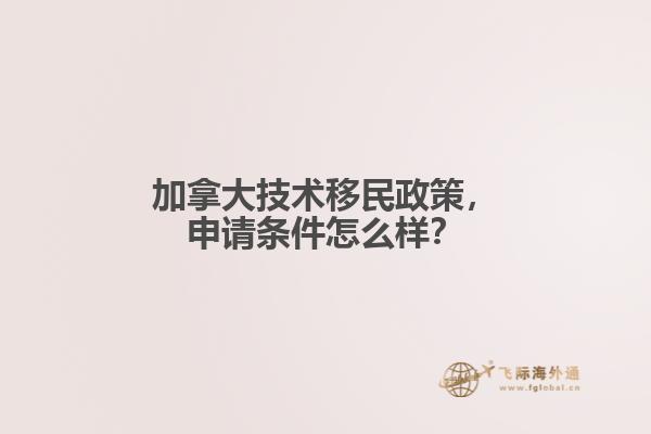 加拿大技術(shù)移民政策，申請(qǐng)條件怎么樣？
