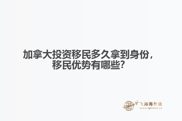 加拿大投資移民多久拿到身份，移民優(yōu)勢有哪些？