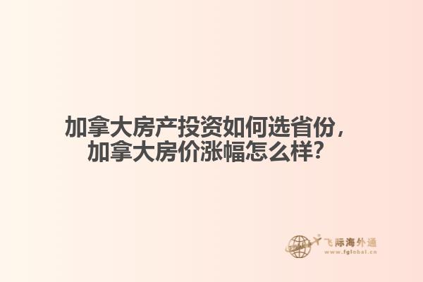 加拿大房產(chǎn)投資如何選省份，加拿大房?jī)r(jià)漲幅怎么樣？