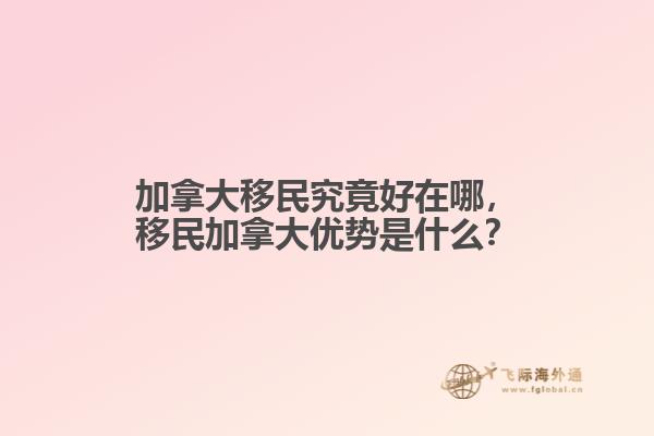加拿大移民究竟好在哪，移民加拿大優(yōu)勢是什么？