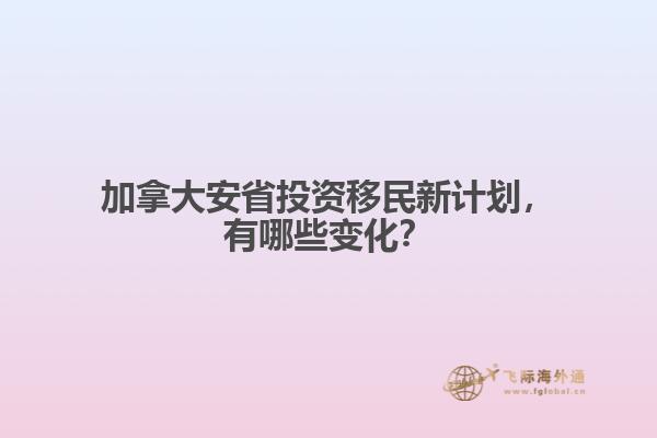 加拿大安省投資移民新計(jì)劃，有哪些變化？