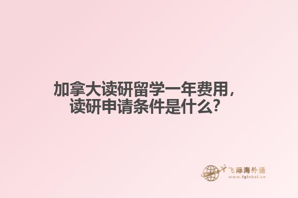 加拿大讀研留學(xué)一年費(fèi)用，讀研申請(qǐng)條件是什么？