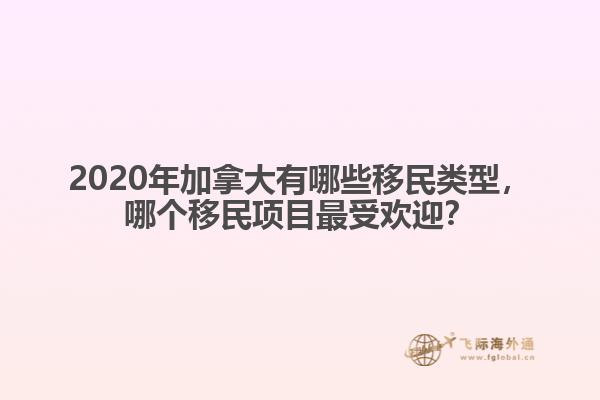 2020年加拿大有哪些移民類型，哪個(gè)移民項(xiàng)目最受歡迎？