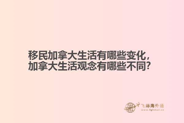 移民加拿大生活有哪些變化，加拿大生活觀念有哪些不同？