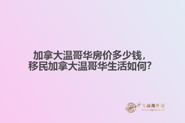 加拿大溫哥華房價(jià)多少錢，移民加拿大溫哥華生活如何？