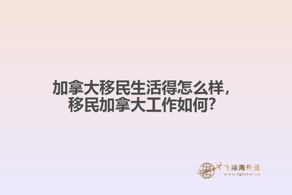 加拿大移民生活得怎么樣，移民加拿大工作如何？