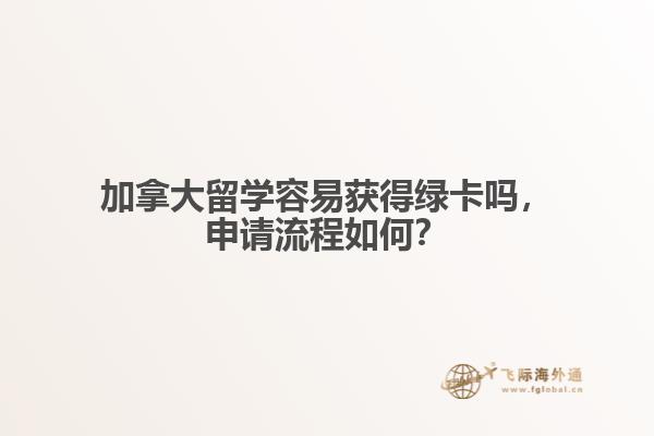加拿大留學容易獲得綠卡嗎，申請流程如何？