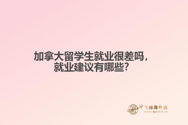 加拿大留學(xué)生就業(yè)很差嗎，就業(yè)建議有哪些？