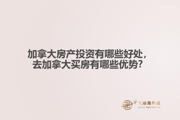 加拿大房產(chǎn)投資有哪些好處，去加拿大買房有哪些優(yōu)勢(shì)？