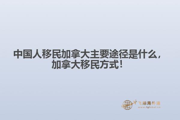 中國人移民加拿大主要途徑是什么，加拿大移民方式！