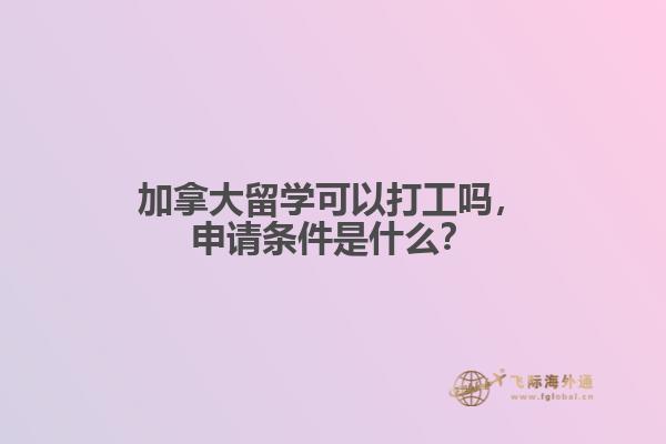 加拿大留學(xué)可以打工嗎，申請條件是什么？