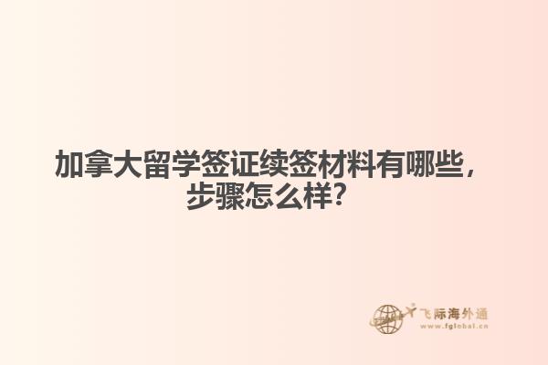 加拿大留學(xué)簽證續(xù)簽材料有哪些，步驟怎么樣？