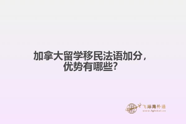 加拿大留學(xué)移民法語加分，優(yōu)勢有哪些？