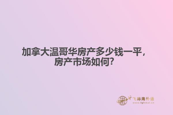 加拿大溫哥華房產(chǎn)多少錢一平，房產(chǎn)市場如何？