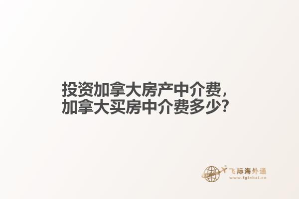 投資加拿大房產(chǎn)中介費，加拿大買房中介費多少？