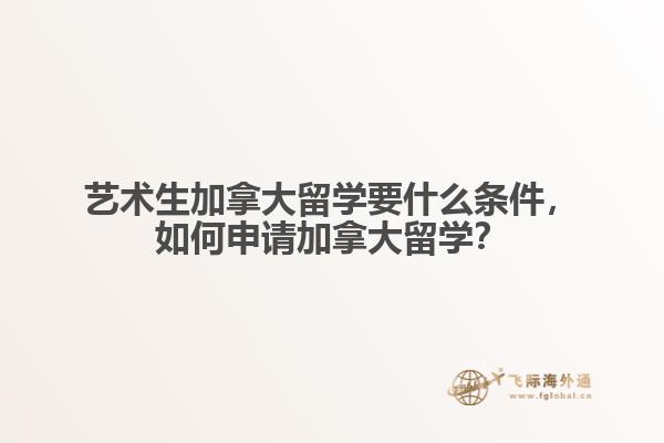 藝術(shù)生加拿大留學(xué)要什么條件，如何申請加拿大留學(xué)？