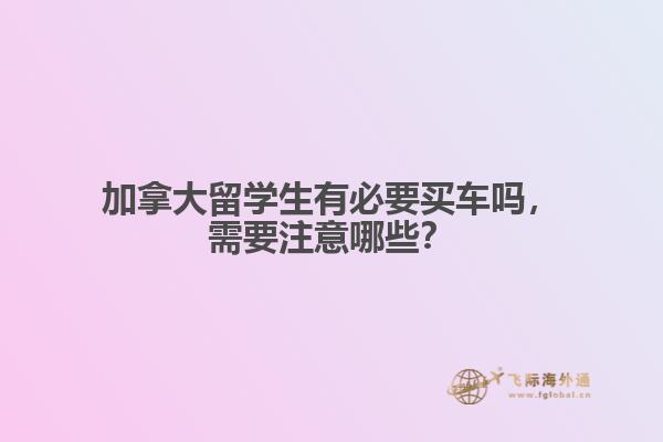 加拿大留學(xué)生有必要買車嗎，需要注意哪些？