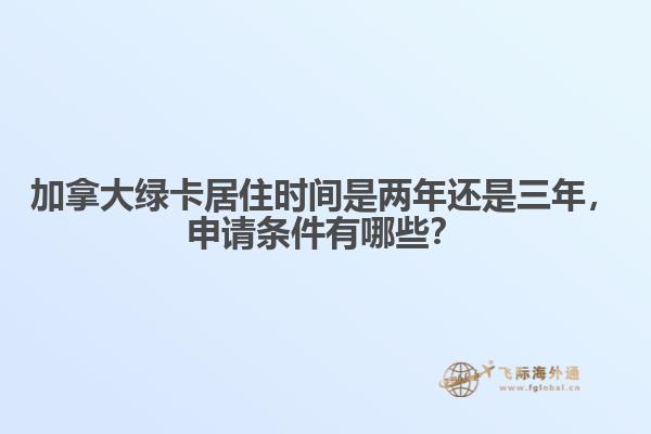 加拿大綠卡居住時間是兩年還是三年，申請條件有哪些？