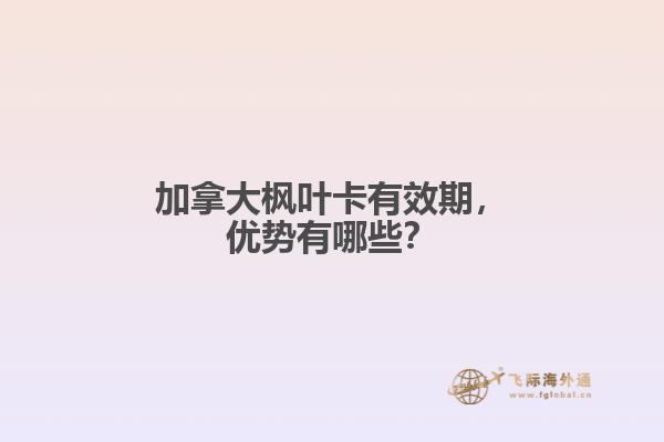 加拿大楓葉卡有效期，優(yōu)勢(shì)有哪些？