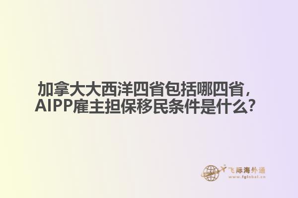 加拿大大西洋四省包括哪四省，AIPP雇主擔(dān)保移民條件是什么？