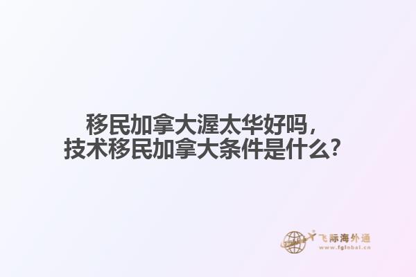 移民加拿大渥太華好嗎，技術移民加拿大條件是什么？