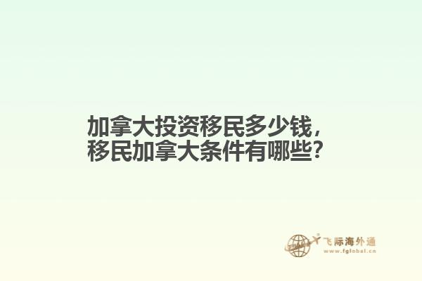 加拿大投資移民多少錢，移民加拿大條件有哪些？