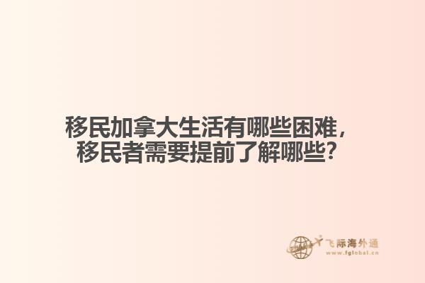 移民加拿大生活有哪些困難，移民者需要提前了解哪些？
