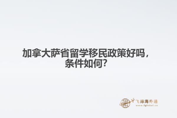 加拿大薩省留學(xué)移民政策好嗎，條件如何？ 