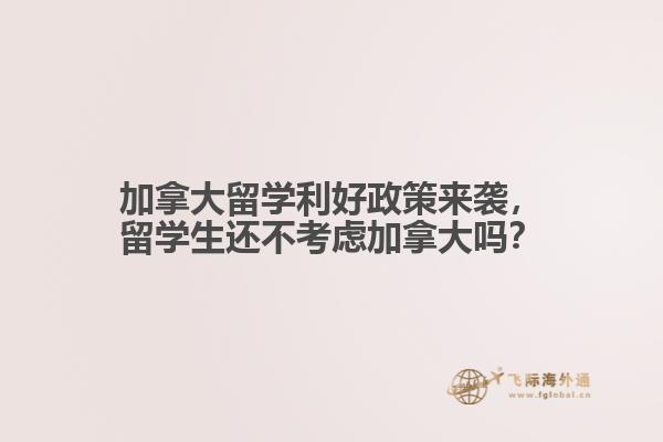 加拿大留學(xué)利好政策來襲，留學(xué)生還不考慮加拿大嗎？ 