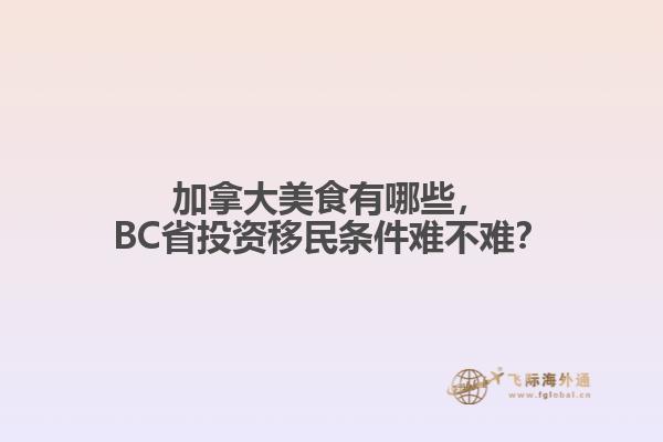 加拿大美食有哪些，BC省投資移民條件難不難？
