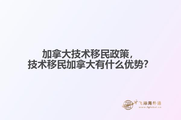 加拿大技術(shù)移民政策，技術(shù)移民加拿大有什么優(yōu)勢(shì)？