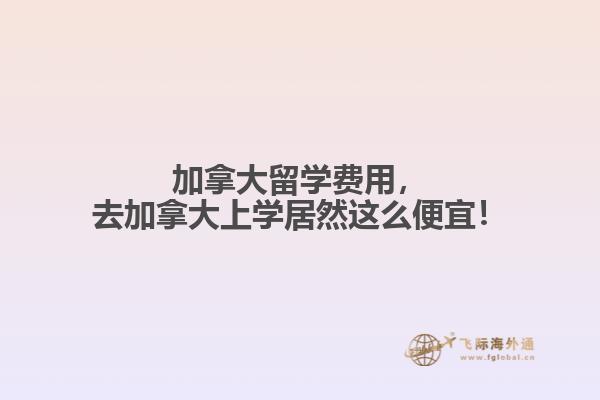加拿大留學費用，去加拿大上學居然這么便宜！