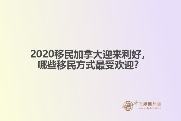 2020移民加拿大迎來(lái)利好，哪些移民方式最受歡迎？