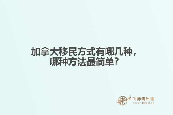 加拿大移民方式有哪幾種，哪種方法最簡(jiǎn)單？
