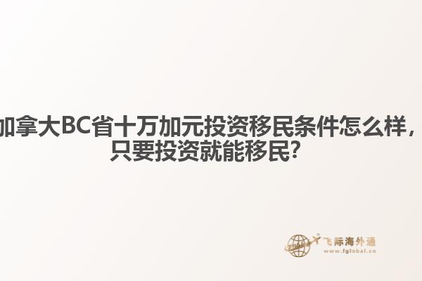 加拿大BC省十萬加元投資移民條件怎么樣，只要投資就能移民？