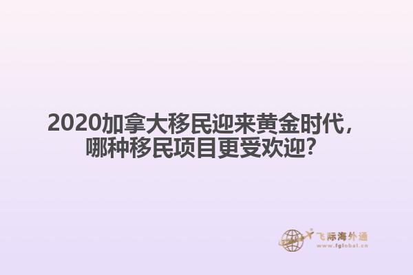 2020加拿大移民迎來黃金時代，哪種移民項目更受歡迎？
