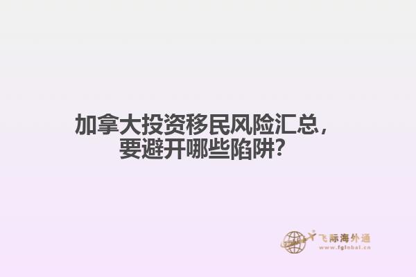 加拿大投資移民風(fēng)險匯總，要避開哪些陷阱？