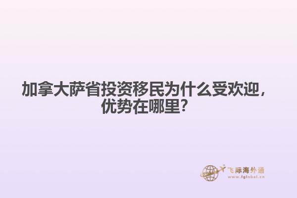 加拿大薩省投資移民為什么受歡迎，優(yōu)勢在哪里？
