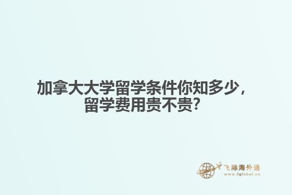 加拿大大學(xué)留學(xué)條件你知多少，留學(xué)費用貴不貴？
