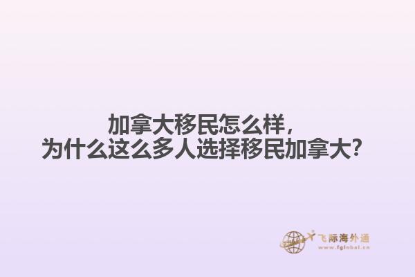 加拿大移民怎么樣，為什么這么多人選擇移民加拿大？