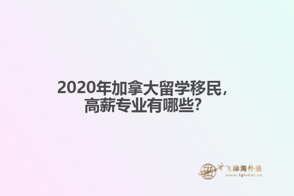 2020年加拿大留學(xué)移民，高薪專業(yè)有哪些？