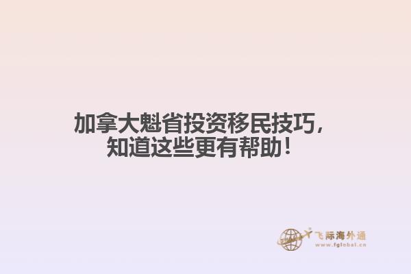 加拿大魁省投資移民技巧，知道這些更有幫助！