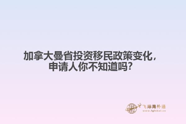 加拿大曼省投資移民政策變化，申請人你不知道嗎？