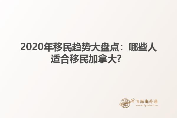 2020年移民趨勢(shì)大盤點(diǎn)：哪些人適合移民加拿大？