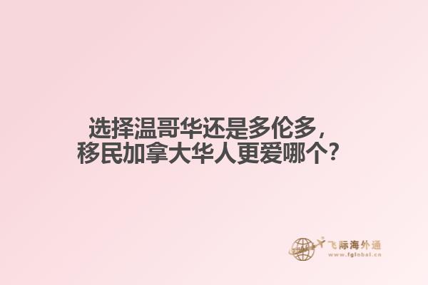 選擇溫哥華還是多倫多，移民加拿大華人更愛哪個(gè)？