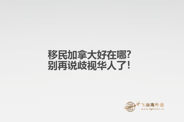 移民加拿大好在哪？別再說歧視華人了！