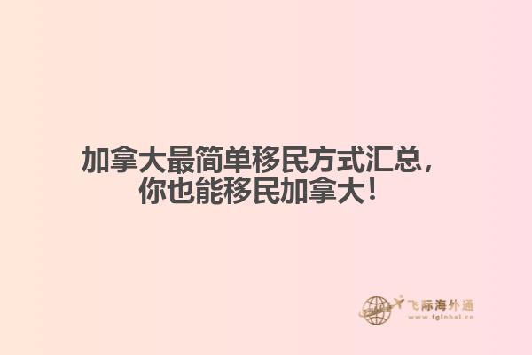 加拿大最簡單移民方式匯總，你也能移民加拿大！